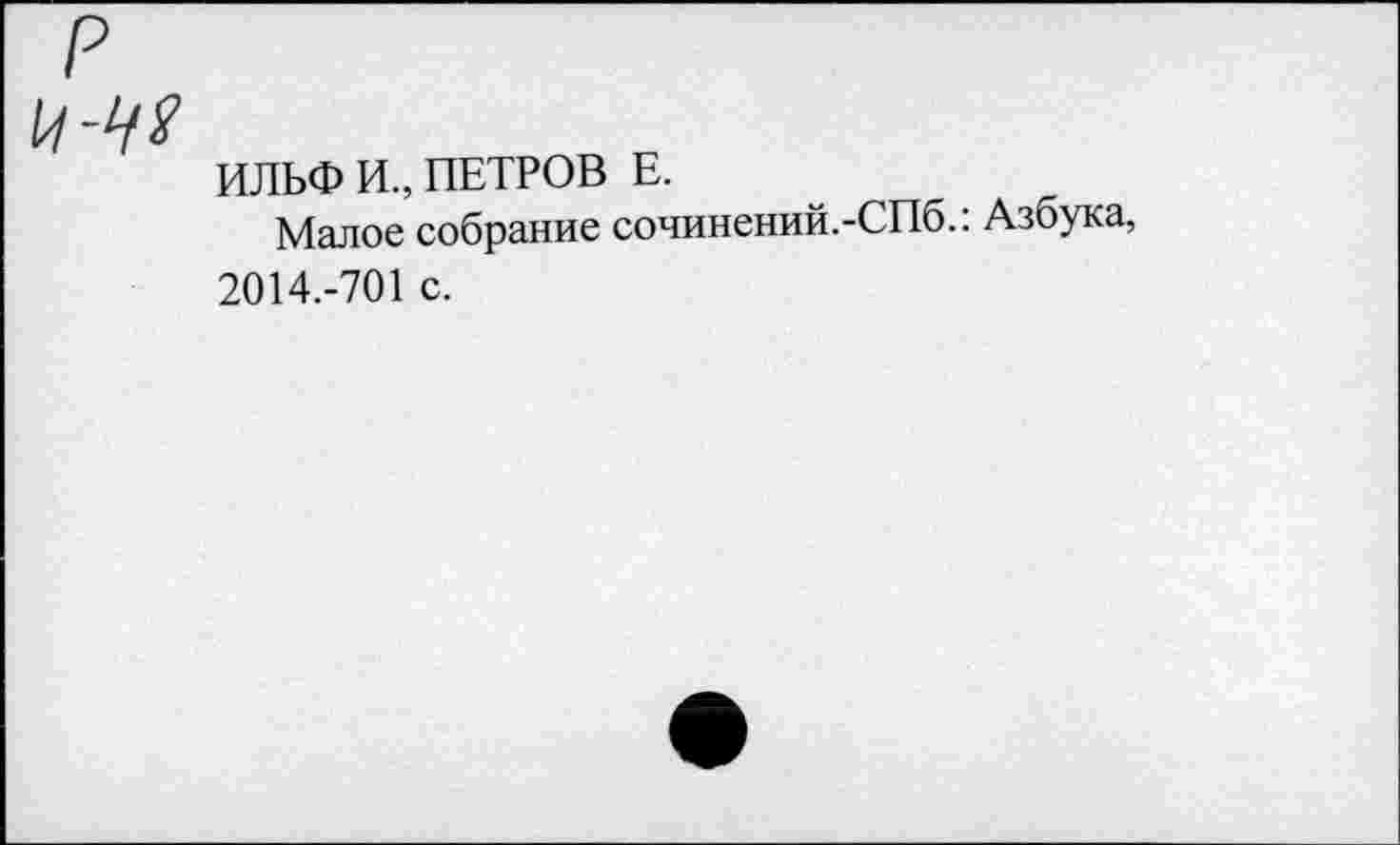 ﻿ИЛЬФ И., ПЕТРОВ Е.
Малое собрание сочинений.-СПб.: Азбука, 2014.-701 с.